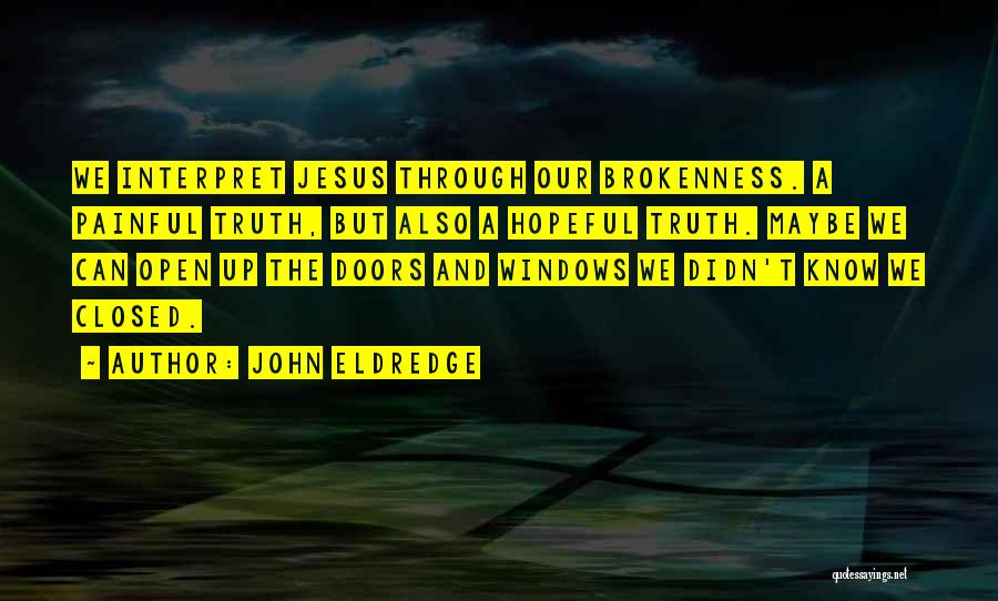 John Eldredge Quotes: We Interpret Jesus Through Our Brokenness. A Painful Truth, But Also A Hopeful Truth. Maybe We Can Open Up The