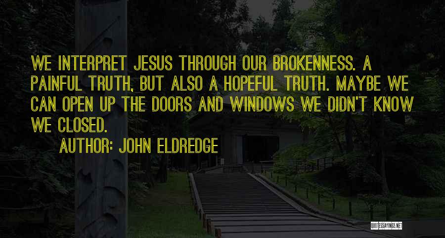 John Eldredge Quotes: We Interpret Jesus Through Our Brokenness. A Painful Truth, But Also A Hopeful Truth. Maybe We Can Open Up The