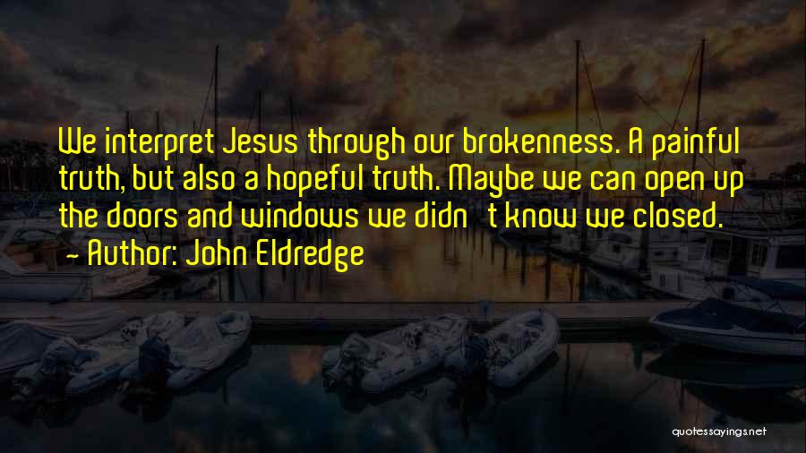 John Eldredge Quotes: We Interpret Jesus Through Our Brokenness. A Painful Truth, But Also A Hopeful Truth. Maybe We Can Open Up The