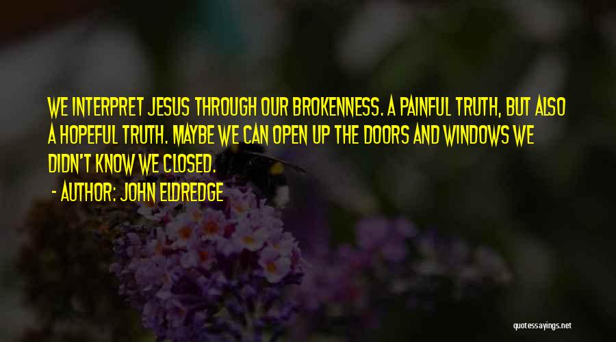 John Eldredge Quotes: We Interpret Jesus Through Our Brokenness. A Painful Truth, But Also A Hopeful Truth. Maybe We Can Open Up The