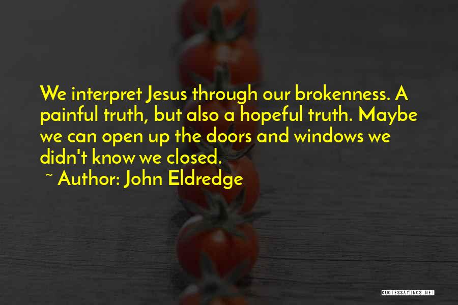 John Eldredge Quotes: We Interpret Jesus Through Our Brokenness. A Painful Truth, But Also A Hopeful Truth. Maybe We Can Open Up The