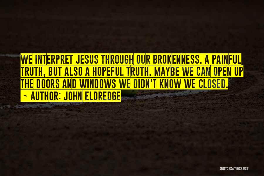 John Eldredge Quotes: We Interpret Jesus Through Our Brokenness. A Painful Truth, But Also A Hopeful Truth. Maybe We Can Open Up The