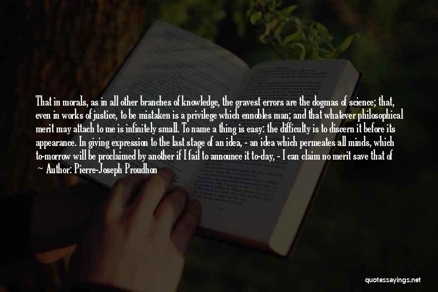 Pierre-Joseph Proudhon Quotes: That In Morals, As In All Other Branches Of Knowledge, The Gravest Errors Are The Dogmas Of Science; That, Even