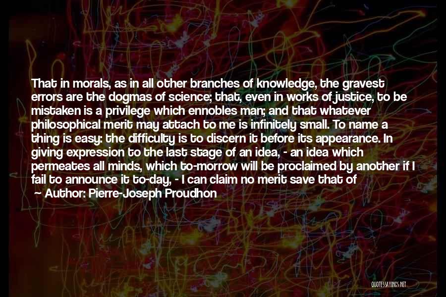 Pierre-Joseph Proudhon Quotes: That In Morals, As In All Other Branches Of Knowledge, The Gravest Errors Are The Dogmas Of Science; That, Even