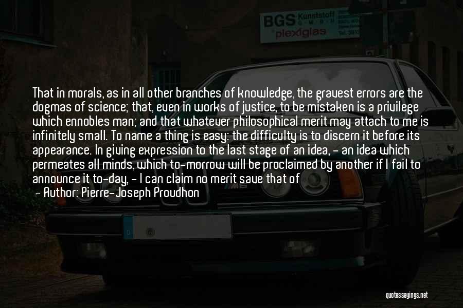 Pierre-Joseph Proudhon Quotes: That In Morals, As In All Other Branches Of Knowledge, The Gravest Errors Are The Dogmas Of Science; That, Even