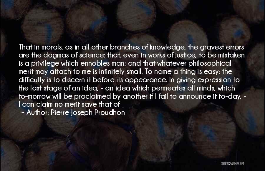 Pierre-Joseph Proudhon Quotes: That In Morals, As In All Other Branches Of Knowledge, The Gravest Errors Are The Dogmas Of Science; That, Even