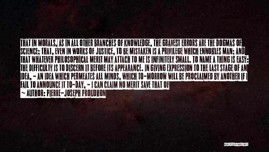 Pierre-Joseph Proudhon Quotes: That In Morals, As In All Other Branches Of Knowledge, The Gravest Errors Are The Dogmas Of Science; That, Even