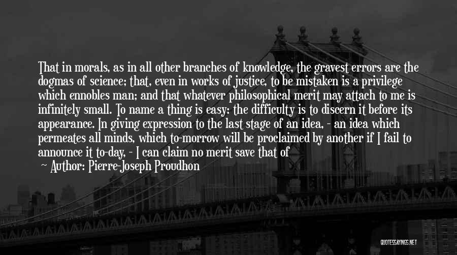 Pierre-Joseph Proudhon Quotes: That In Morals, As In All Other Branches Of Knowledge, The Gravest Errors Are The Dogmas Of Science; That, Even