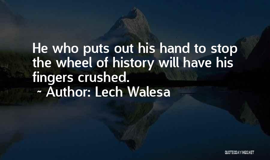 Lech Walesa Quotes: He Who Puts Out His Hand To Stop The Wheel Of History Will Have His Fingers Crushed.