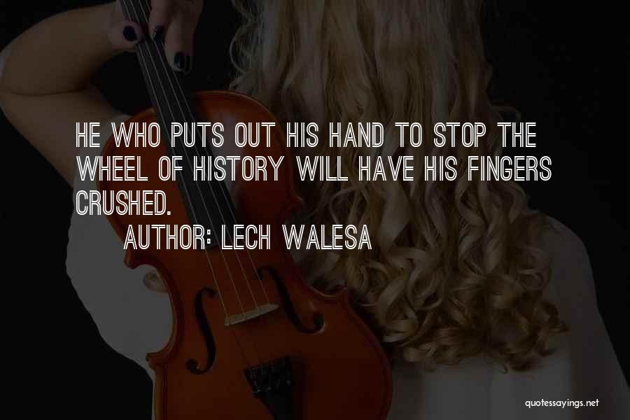 Lech Walesa Quotes: He Who Puts Out His Hand To Stop The Wheel Of History Will Have His Fingers Crushed.