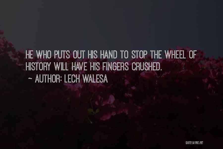 Lech Walesa Quotes: He Who Puts Out His Hand To Stop The Wheel Of History Will Have His Fingers Crushed.