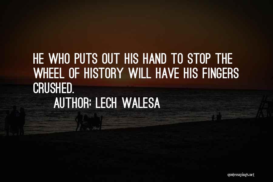 Lech Walesa Quotes: He Who Puts Out His Hand To Stop The Wheel Of History Will Have His Fingers Crushed.