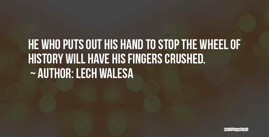 Lech Walesa Quotes: He Who Puts Out His Hand To Stop The Wheel Of History Will Have His Fingers Crushed.