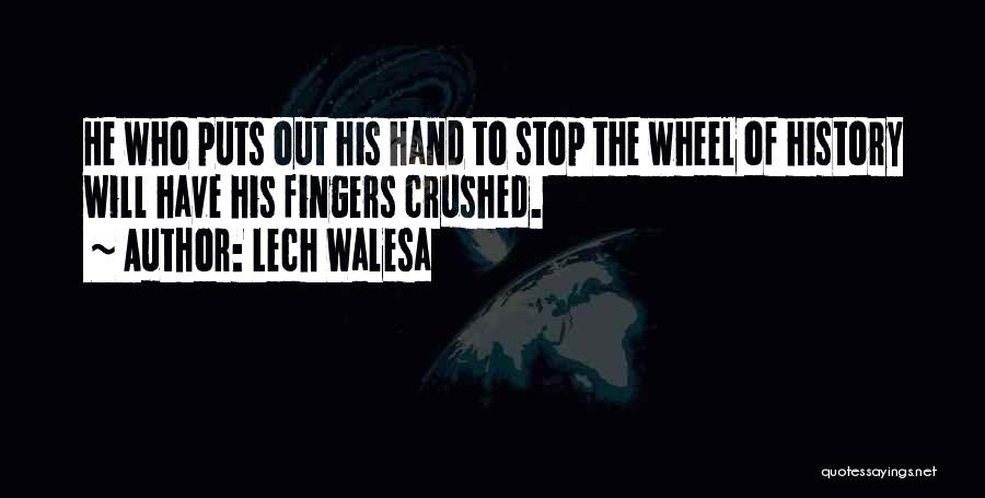 Lech Walesa Quotes: He Who Puts Out His Hand To Stop The Wheel Of History Will Have His Fingers Crushed.