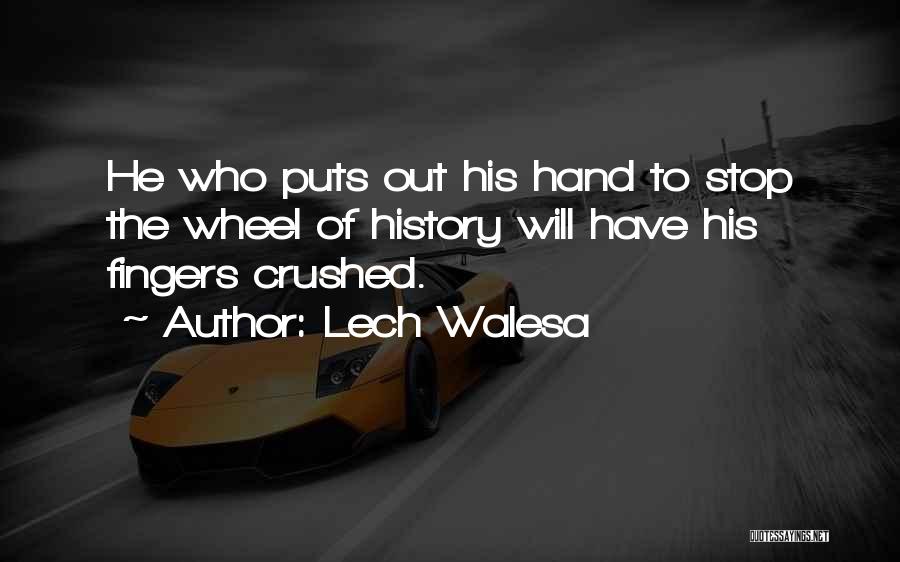 Lech Walesa Quotes: He Who Puts Out His Hand To Stop The Wheel Of History Will Have His Fingers Crushed.
