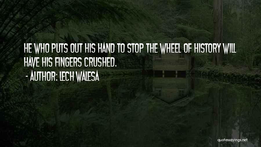 Lech Walesa Quotes: He Who Puts Out His Hand To Stop The Wheel Of History Will Have His Fingers Crushed.