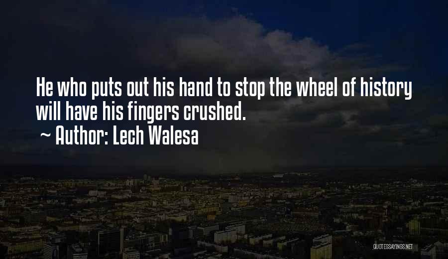 Lech Walesa Quotes: He Who Puts Out His Hand To Stop The Wheel Of History Will Have His Fingers Crushed.