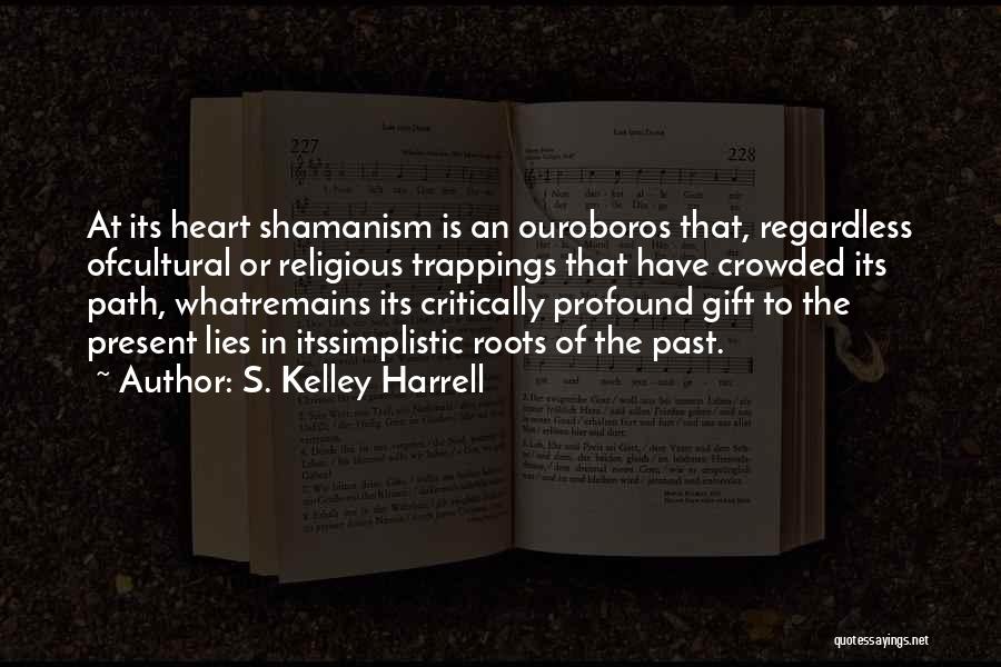 S. Kelley Harrell Quotes: At Its Heart Shamanism Is An Ouroboros That, Regardless Ofcultural Or Religious Trappings That Have Crowded Its Path, Whatremains Its