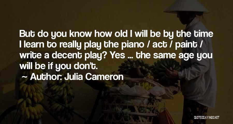 Julia Cameron Quotes: But Do You Know How Old I Will Be By The Time I Learn To Really Play The Piano /