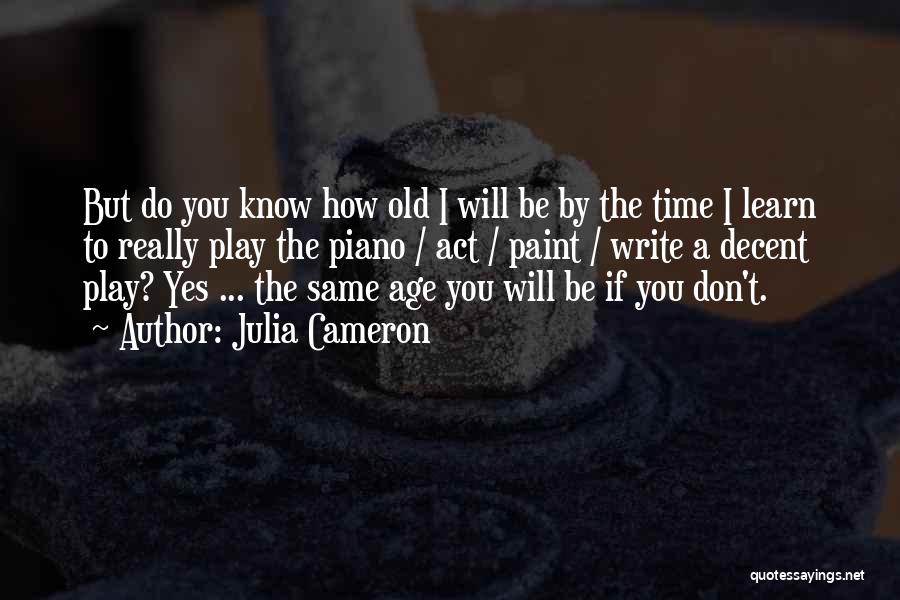Julia Cameron Quotes: But Do You Know How Old I Will Be By The Time I Learn To Really Play The Piano /