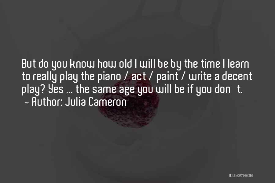Julia Cameron Quotes: But Do You Know How Old I Will Be By The Time I Learn To Really Play The Piano /