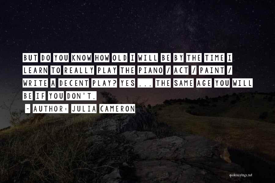 Julia Cameron Quotes: But Do You Know How Old I Will Be By The Time I Learn To Really Play The Piano /