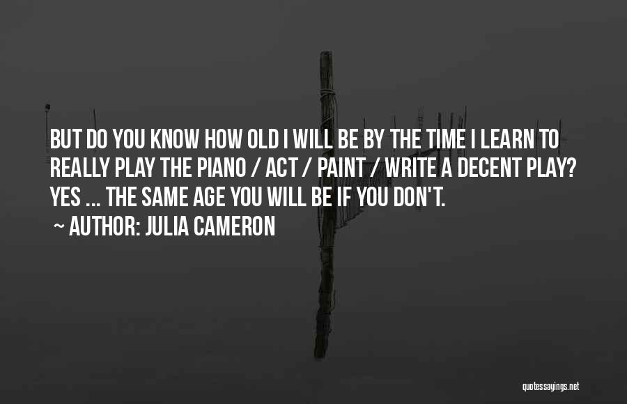 Julia Cameron Quotes: But Do You Know How Old I Will Be By The Time I Learn To Really Play The Piano /
