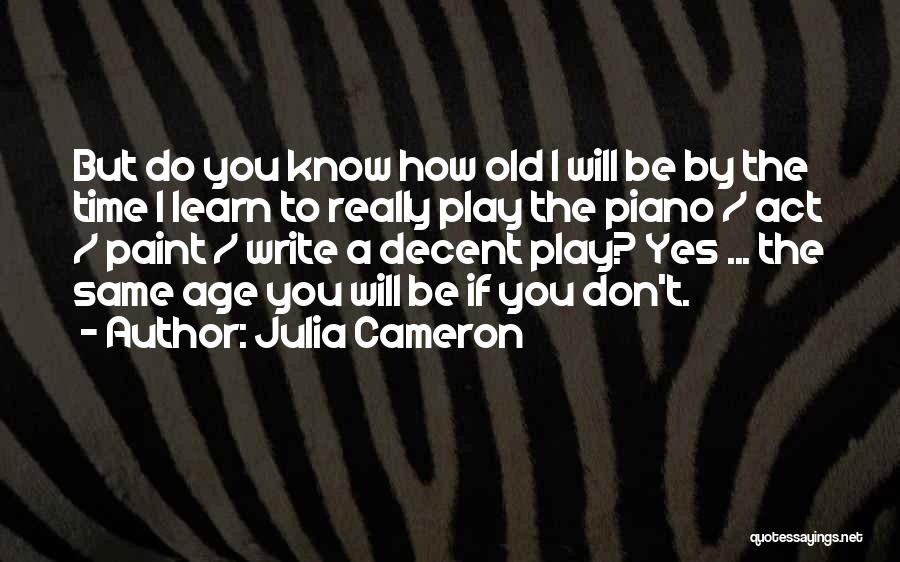 Julia Cameron Quotes: But Do You Know How Old I Will Be By The Time I Learn To Really Play The Piano /