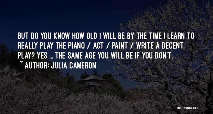 Julia Cameron Quotes: But Do You Know How Old I Will Be By The Time I Learn To Really Play The Piano /
