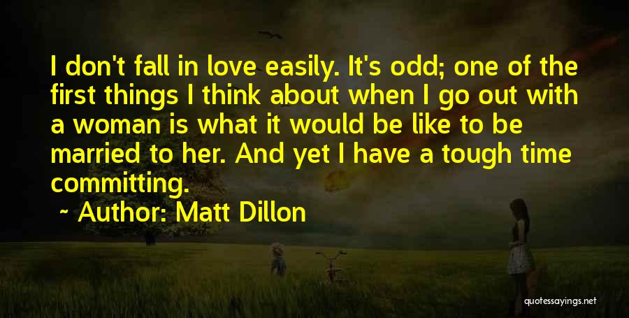 Matt Dillon Quotes: I Don't Fall In Love Easily. It's Odd; One Of The First Things I Think About When I Go Out