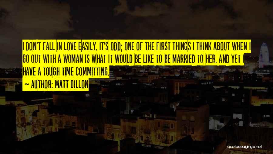 Matt Dillon Quotes: I Don't Fall In Love Easily. It's Odd; One Of The First Things I Think About When I Go Out