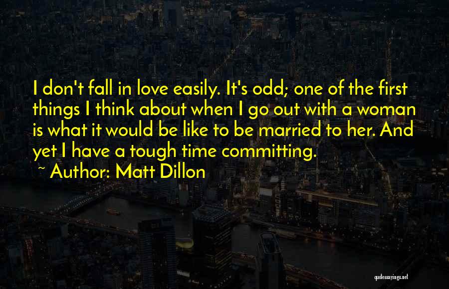 Matt Dillon Quotes: I Don't Fall In Love Easily. It's Odd; One Of The First Things I Think About When I Go Out