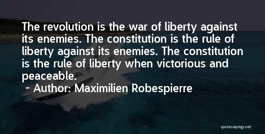 Maximilien Robespierre Quotes: The Revolution Is The War Of Liberty Against Its Enemies. The Constitution Is The Rule Of Liberty Against Its Enemies.