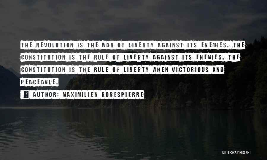 Maximilien Robespierre Quotes: The Revolution Is The War Of Liberty Against Its Enemies. The Constitution Is The Rule Of Liberty Against Its Enemies.