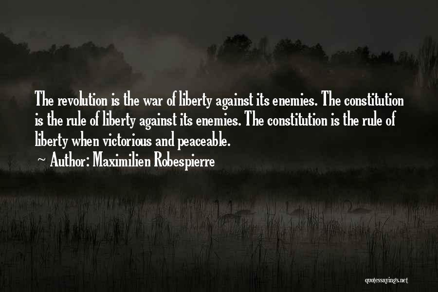 Maximilien Robespierre Quotes: The Revolution Is The War Of Liberty Against Its Enemies. The Constitution Is The Rule Of Liberty Against Its Enemies.