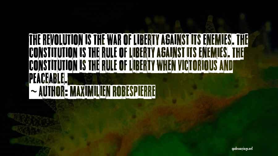 Maximilien Robespierre Quotes: The Revolution Is The War Of Liberty Against Its Enemies. The Constitution Is The Rule Of Liberty Against Its Enemies.