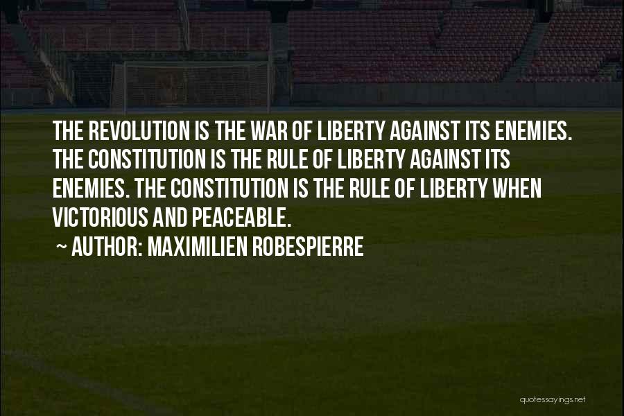 Maximilien Robespierre Quotes: The Revolution Is The War Of Liberty Against Its Enemies. The Constitution Is The Rule Of Liberty Against Its Enemies.