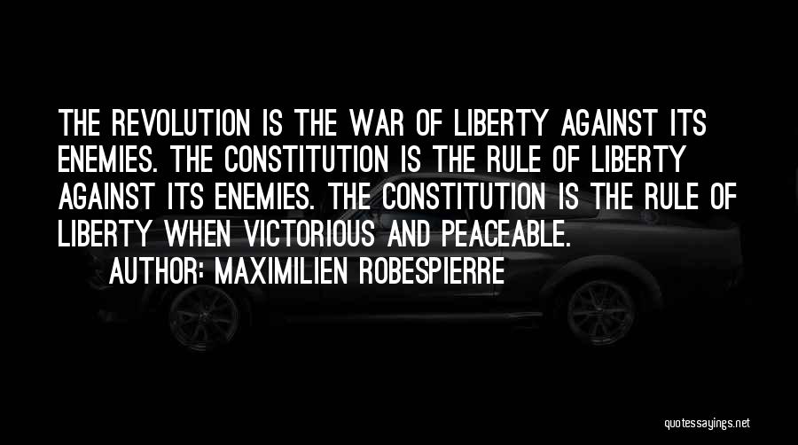 Maximilien Robespierre Quotes: The Revolution Is The War Of Liberty Against Its Enemies. The Constitution Is The Rule Of Liberty Against Its Enemies.