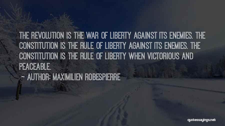 Maximilien Robespierre Quotes: The Revolution Is The War Of Liberty Against Its Enemies. The Constitution Is The Rule Of Liberty Against Its Enemies.