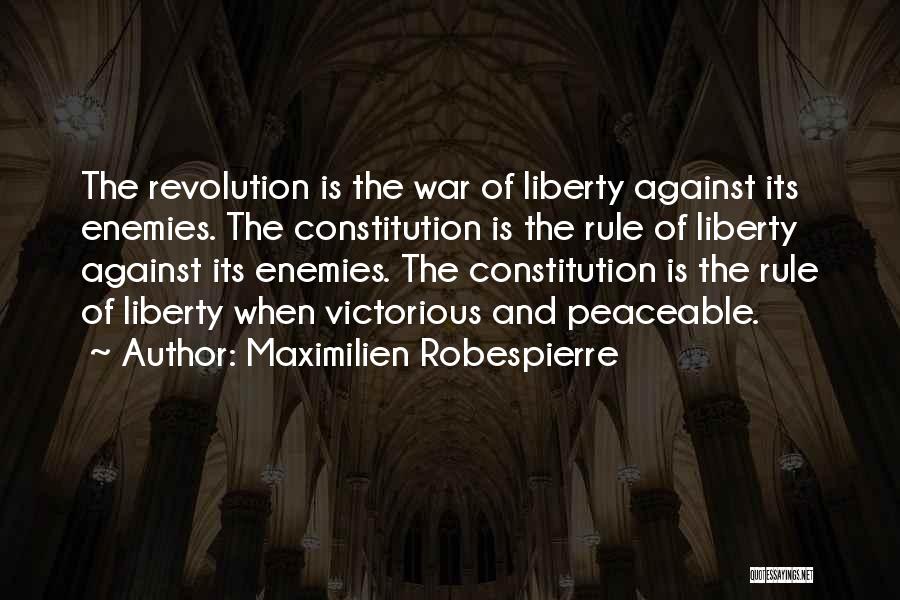 Maximilien Robespierre Quotes: The Revolution Is The War Of Liberty Against Its Enemies. The Constitution Is The Rule Of Liberty Against Its Enemies.