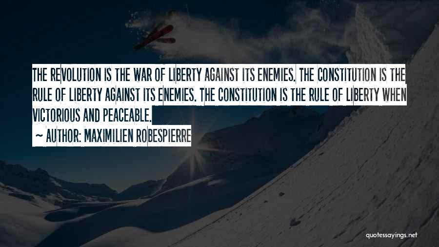 Maximilien Robespierre Quotes: The Revolution Is The War Of Liberty Against Its Enemies. The Constitution Is The Rule Of Liberty Against Its Enemies.