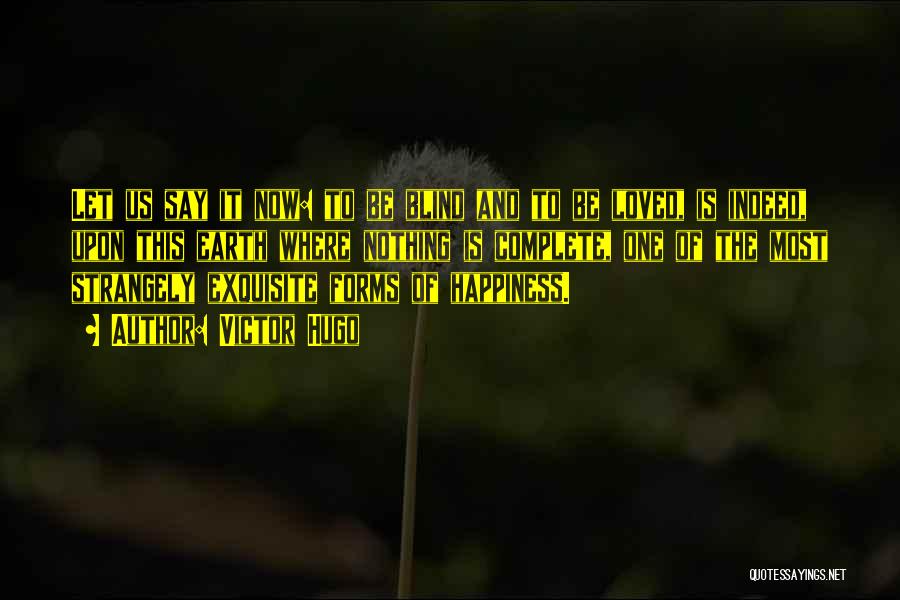 Victor Hugo Quotes: Let Us Say It Now: To Be Blind And To Be Loved, Is Indeed, Upon This Earth Where Nothing Is