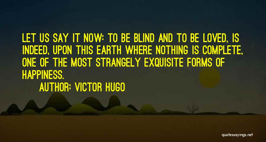 Victor Hugo Quotes: Let Us Say It Now: To Be Blind And To Be Loved, Is Indeed, Upon This Earth Where Nothing Is