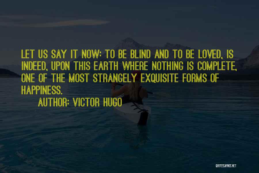 Victor Hugo Quotes: Let Us Say It Now: To Be Blind And To Be Loved, Is Indeed, Upon This Earth Where Nothing Is