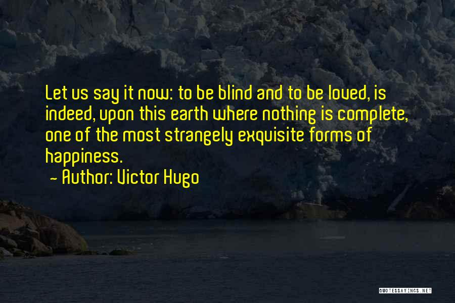 Victor Hugo Quotes: Let Us Say It Now: To Be Blind And To Be Loved, Is Indeed, Upon This Earth Where Nothing Is