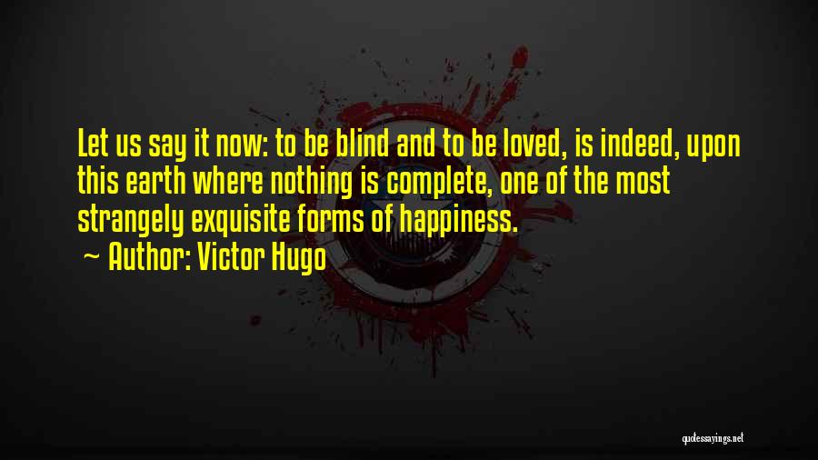 Victor Hugo Quotes: Let Us Say It Now: To Be Blind And To Be Loved, Is Indeed, Upon This Earth Where Nothing Is