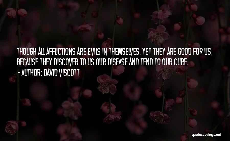 David Viscott Quotes: Though All Afflictions Are Evils In Themselves, Yet They Are Good For Us, Because They Discover To Us Our Disease