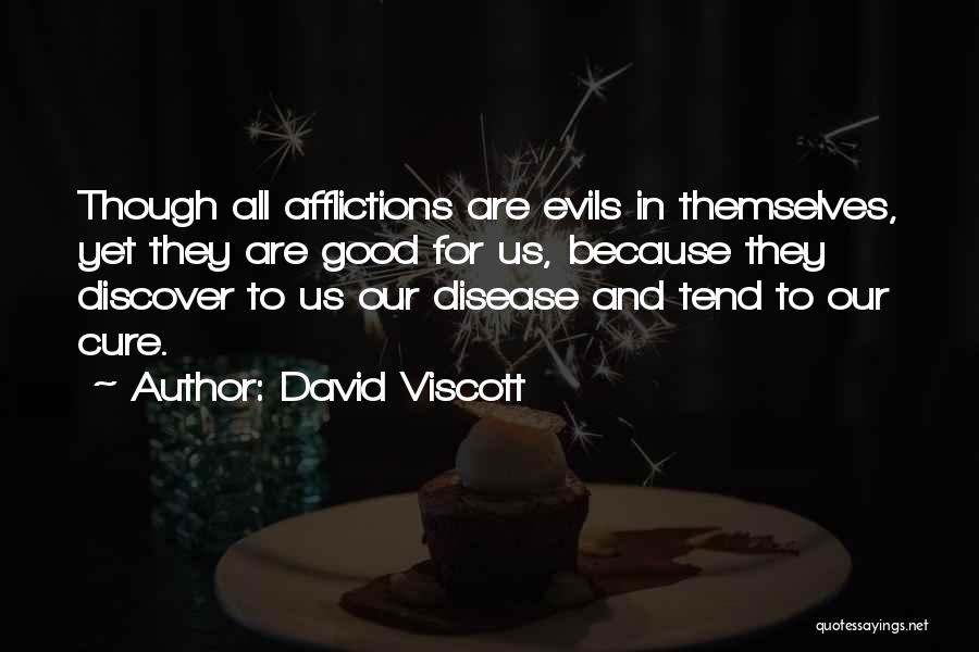 David Viscott Quotes: Though All Afflictions Are Evils In Themselves, Yet They Are Good For Us, Because They Discover To Us Our Disease