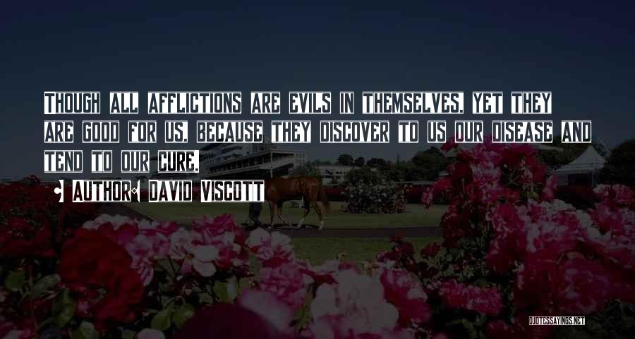 David Viscott Quotes: Though All Afflictions Are Evils In Themselves, Yet They Are Good For Us, Because They Discover To Us Our Disease