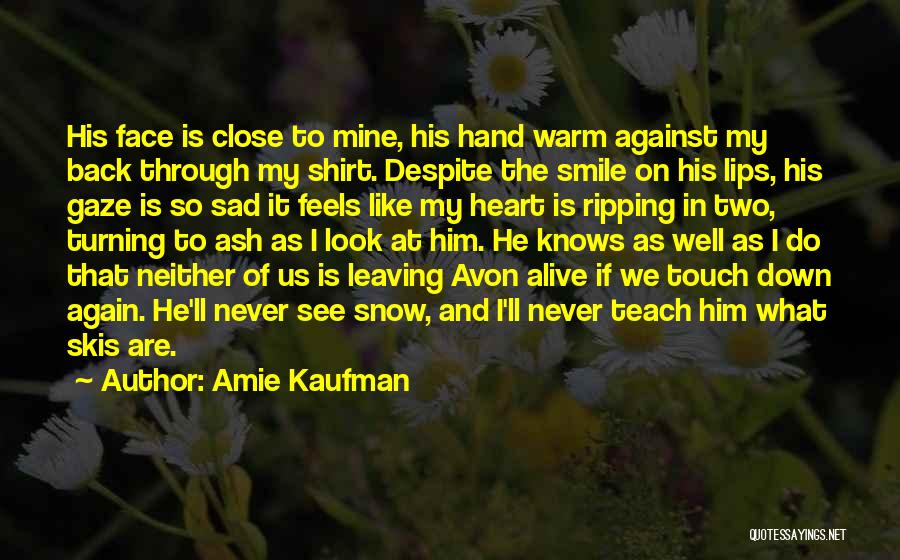 Amie Kaufman Quotes: His Face Is Close To Mine, His Hand Warm Against My Back Through My Shirt. Despite The Smile On His